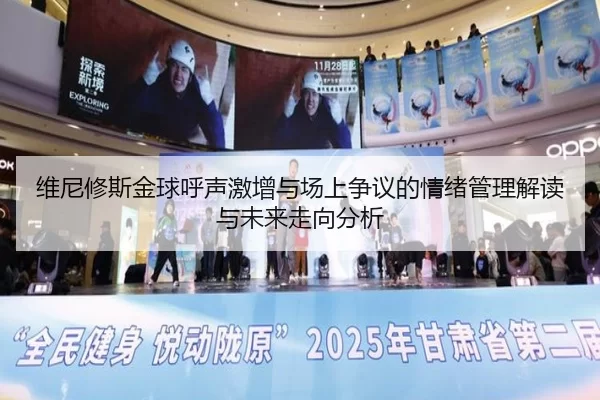 维尼修斯金球呼声激增与场上争议的情绪管理解读与未来走向分析