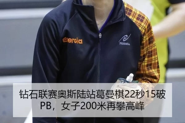 钻石联赛奥斯陆站葛曼棋22秒15破PB，女子200米再攀高峰