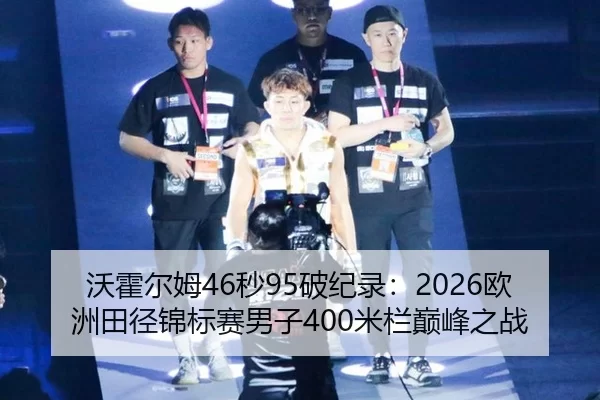 沃霍尔姆46秒95破纪录：2026欧洲田径锦标赛男子400米栏巅峰之战