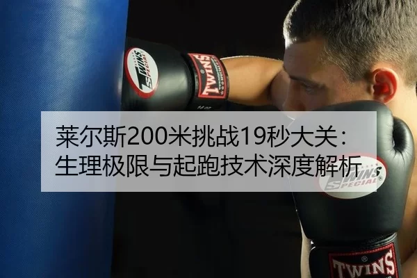 莱尔斯200米挑战19秒大关：生理极限与起跑技术深度解析